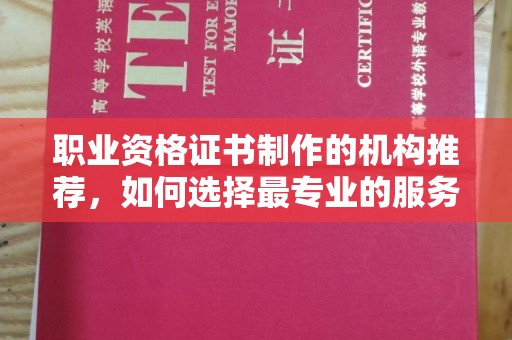 郸城职业资格证书制作的机构推荐，如何选择最专业的服务？