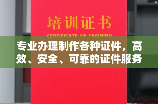 郸城专业办理制作各种证件，高效、安全、可靠的证件服务专家