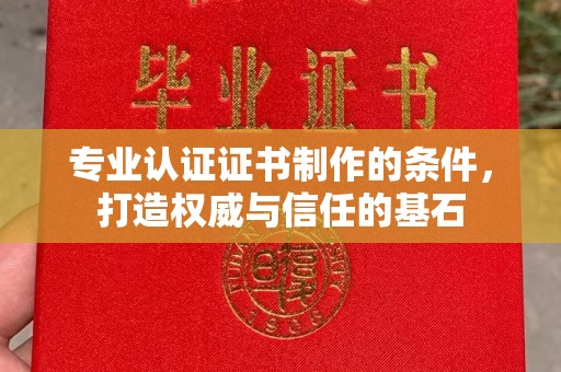 郸城专业认证证书制作的条件，打造权威与信任的基石