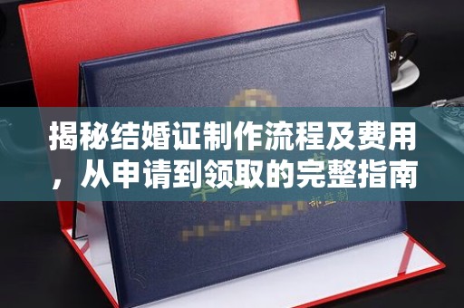 郸城揭秘结婚证制作流程及费用，从申请到领取的完整指南