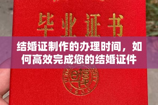 郸城结婚证制作的办理时间，如何高效完成您的结婚证件