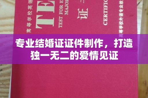 郸城专业结婚证证件制作，打造独一无二的爱情见证