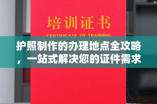 郸城护照制作的办理地点全攻略，一站式解决您的证件需求