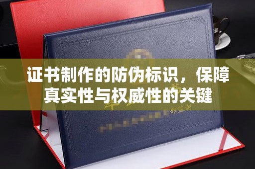 郸城证书制作的防伪标识，保障真实性与权威性的关键
