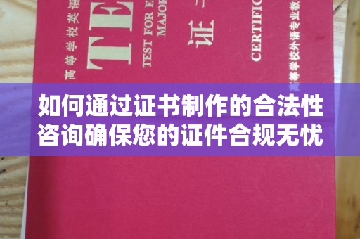 郸城如何通过证书制作的合法性咨询确保您的证件合规无忧