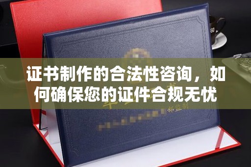 郸城证书制作的合法性咨询，如何确保您的证件合规无忧