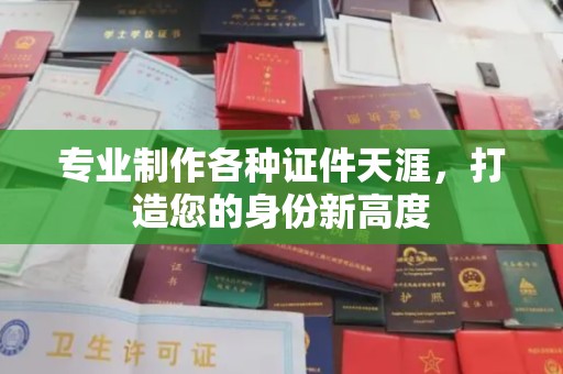 郸城专业制作各种证件天涯，打造您的身份新高度