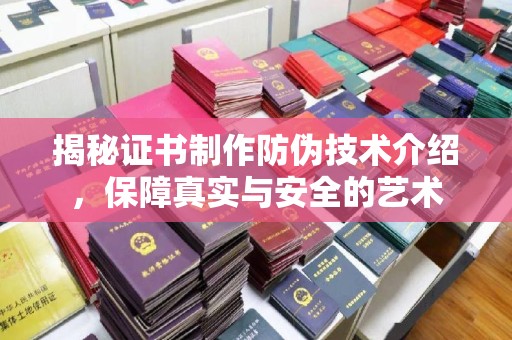 郸城揭秘证书制作防伪技术介绍，保障真实与安全的艺术