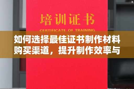 郸城如何选择最佳证书制作材料购买渠道，提升制作效率与质量