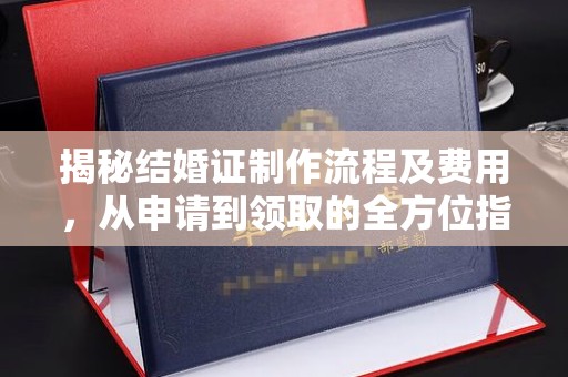 郸城揭秘结婚证制作流程及费用，从申请到领取的全方位指南