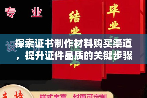 郸城探索证书制作材料购买渠道，提升证件品质的关键步骤